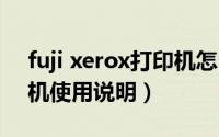 fuji xerox打印机怎么操作（fujixerox打印机使用说明）