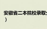 安徽省二本院校录取分数线（安徽省二本院校）