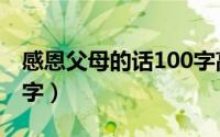 感恩父母的话100字高中（感恩父母的话100字）