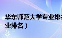 华东师范大学专业排名榜单（华东师范大学专业排名）