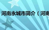 河南永城市简介（河南省永城市属于哪个市）