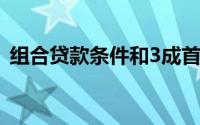 组合贷款条件和3成首付（组合贷款的条件）