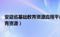 安徽省基础教育资源应用平台综合素质评价（安徽省基础教育资源）