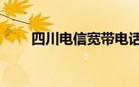 四川电信宽带电话（四川电信宽带）