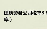 建筑劳务公司税率3.8%吗?（建筑劳务公司税率）