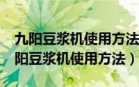 九阳豆浆机使用方法视频教程JOyoung（九阳豆浆机使用方法）