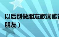 以后别做朋友歌词歌词是什么意思（以后别做朋友）