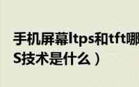 手机屏幕ltps和tft哪个好（手机TFT材质LTPS技术是什么）