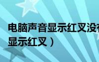 电脑声音显示红叉没有声卡怎么办（电脑声音显示红叉）