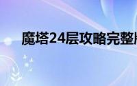 魔塔24层攻略完整版（魔塔24层攻略）