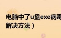 电脑中了u盘exe病毒如何根除（u盘exe病毒解决方法）