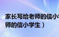 家长写给老师的信小学生100字（家长写给老师的信小学生）