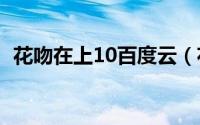 花吻在上10百度云（花吻在上全集百度云）