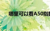 哪里可以看A50指数（哪里可以看av）