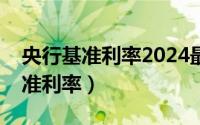 央行基准利率2024最新公告表图片（人行基准利率）