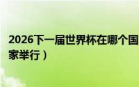 2026下一届世界杯在哪个国家举行（下一届世界杯在哪个国家举行）