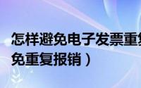 怎样避免电子发票重复报账（电子发票如何避免重复报销）