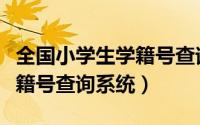 全国小学生学籍号查询官方网站（全国小学学籍号查询系统）