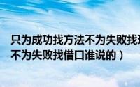 只为成功找方法不为失败找理由图片文字（只为成功找方法不为失败找借口谁说的）