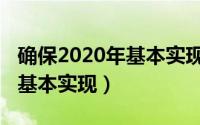 确保2020年基本实现现代化（确保到2020年基本实现）