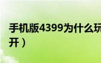 手机版4399为什么玩不了（4399手游通打不开）