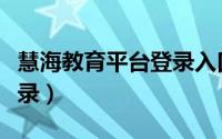 慧海教育平台登录入口特色（慧海教育平台登录）