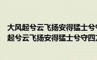 大风起兮云飞扬安得猛士兮守四方威加海内兮归故乡（大风起兮云飞扬安得猛士兮守四方）