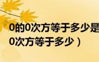 0的0次方等于多少是等于一还是无意义（0的0次方等于多少）