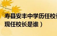 寿县安丰中学历任校长（安徽省寿县安丰中学现任校长是谁）