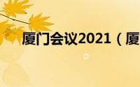 厦门会议2021（厦门会晤是什么意思）