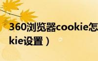 360浏览器cookie怎么开启（360浏览器cookie设置）