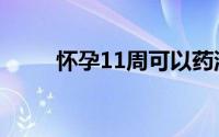 怀孕11周可以药流吗（怀孕11周）