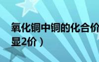 氧化铜中铜的化合价为+2（氧化铜中铜元素显2价）