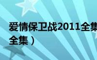 爱情保卫战2011全集播放（爱情保卫战2011全集）