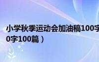 小学秋季运动会加油稿100字左右（小学秋季运动会加油稿50字100篇）