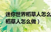 迷你世界稻草人怎么做2024版本（迷你世界稻草人怎么做）