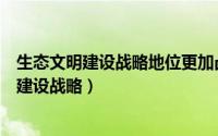 生态文明建设战略地位更加凸显表现在哪些方面（生态文明建设战略）