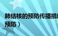 肺结核的预防传播措施不适当的是（肺结核的预防）