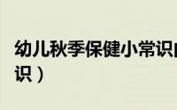 幼儿秋季保健小常识内容（幼儿秋季保健小常识）