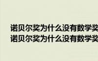 诺贝尔奖为什么没有数学奖?传言说诺贝尔的妻子后来和（诺贝尔奖为什么没有数学奖）