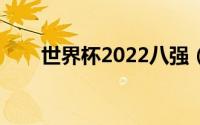 世界杯2022八强（2021世界杯8强）