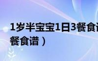 1岁半宝宝1日3餐食谱长高（1岁半宝宝1日3餐食谱）