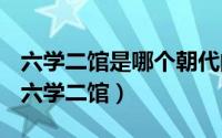 六学二馆是哪个朝代的中央官学体系的简称（六学二馆）