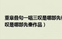 重章叠句一唱三叹是哪部先秦作品的特点（重章叠句一唱三叹是哪部先秦作品）