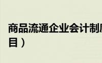 商品流通企业会计制度（商品流通企业会计科目）