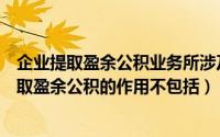 企业提取盈余公积业务所涉及的会计核算内容是（小企业提取盈余公积的作用不包括）