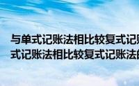 与单式记账法相比较复式记账法的基本特征有多选题（与单式记账法相比较复式记账法的基本特征有）