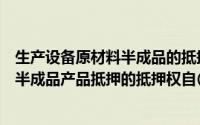 生产设备原材料半成品的抵押属于（企业以生产设备原材料半成品产品抵押的抵押权自()时设立）