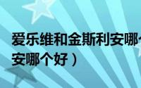 爱乐维和金斯利安哪个好点（爱乐维和金斯利安哪个好）