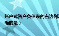 账户式资产负债表的右边列示（账户式资产负债表的说法正确的是）